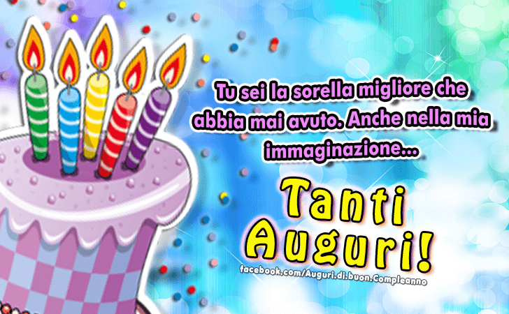 Auguri di Buon Compleanno: Tu sei la sorella migliore che abbia mai avuto. Anche nella mia immaginazione...Tanti Auguri!