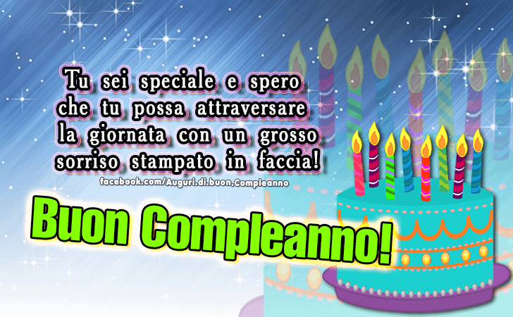 Auguri di Buon Compleanno: Tu sei speciale e spero che tu possa attraversare la giornata con un grosso sorriso stampato in faccia. Buon Compleanno!