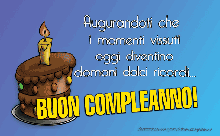 Auguri di Buon Compleanno: Augurandoti che
 i momenti vissuti
 oggi diventino
 domani dolci ricordi...BUON COMPLEANNO!