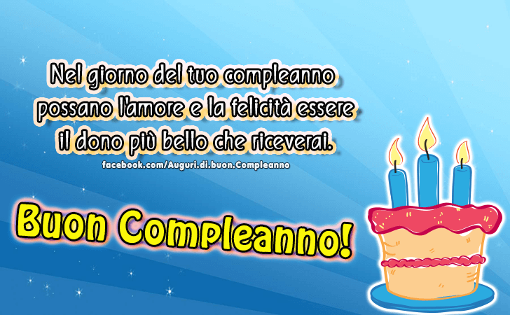 Auguri di Buon Compleanno: Nel giorno del tuo compleanno possano l amore e la felicita essere il dono piu bello che riceverai. Buon Compleanno!