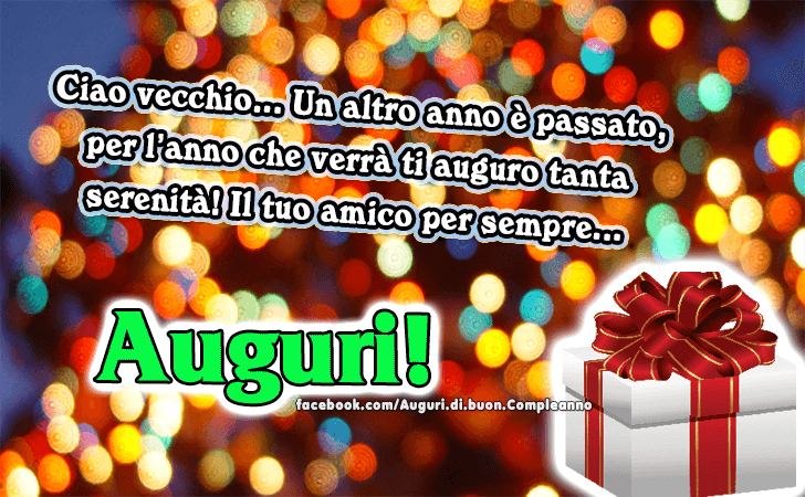 Auguri di Buon Compleanno: Ciao vecchio... Un altro anno e passato, per l anno che verra ti auguro tanta serenita! Il tuo amico per sempre... Auguri!