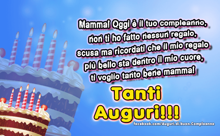 Auguri di Buon Compleanno: Mamma! Oggi e il tuo compleanno, non ti ho fatto nessun regalo, scusa ma ricordati che il mio regalo piu bello sta dentro il mio cuore, ti voglio tanto bene mamma! Tanti Auguri!!!