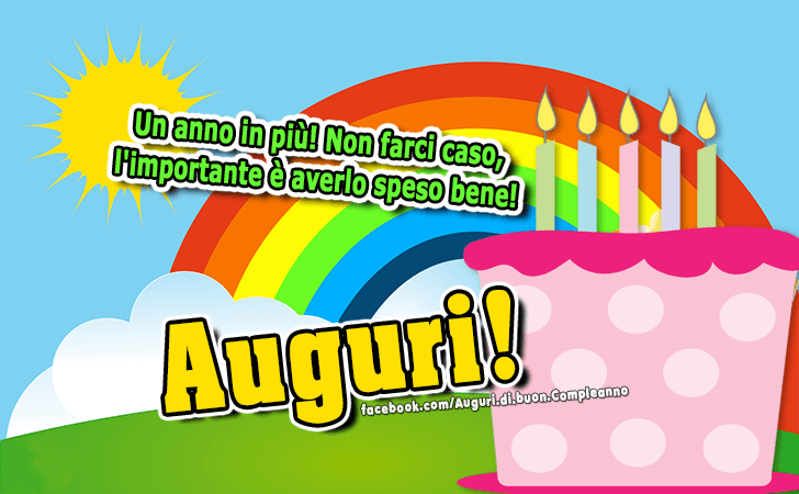 Auguri di Buon Compleanno: Un anno in piu! Non farci caso, l importante e averlo speso bene! Auguri!