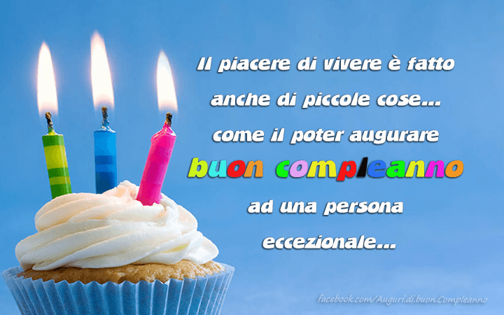 Auguri di Buon Compleanno: Il piacere di vivere e fatto anche di piccole cose...come il poter augurare buon compleanno 
ad una persona
 eccezionale...