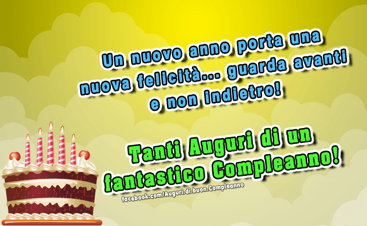 Auguri di Buon Compleanno: Un nuovo anno porta una nuova felicita...guarda avanti e non indietro! Tanti auguri di un fantastico compleanno! 