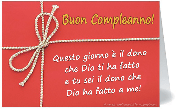 Auguri di Buon Compleanno: Questo giorno e il dono che Dio ti ha fatto e tu sei il dono che Dio ha fatto a me! Buon compleanno!