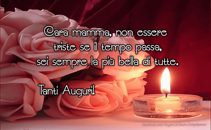 Auguri di Buon Compleanno: Cara mamma, non essere triste se il tempo passa, sei sempre la piu bella di tutte. Tanti Auguri!