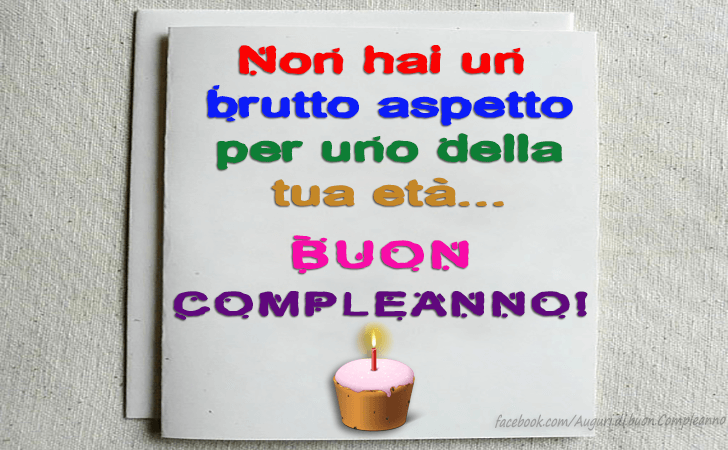 Auguri di Buon Compleanno: Non hai un brutto aspetto per uno della tua eta...Buon Compleanno!