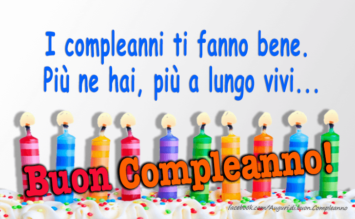 Auguri di Buon Compleanno: I compleanni ti fanno bene. Piu ne hai, piu a lungo vivi...Buon Compleanno!