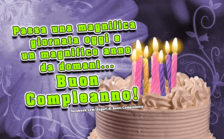 Auguri di Buon Compleanno: Passa una magnifica giornata oggi e un magnifico anno da domani...Buon Compleanno!