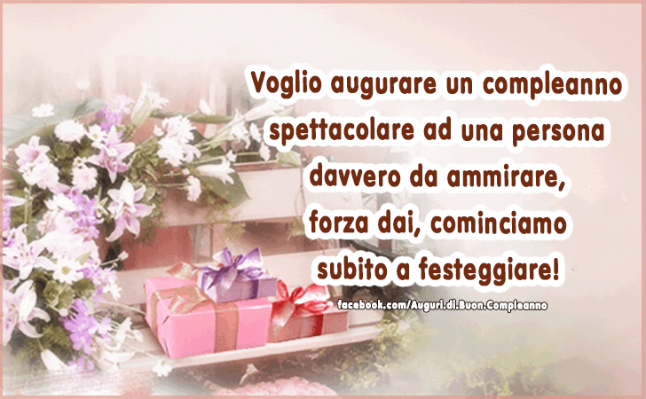 Auguri di Buon Compleanno: Voglio augurare un compleanno spettacolare ad una persona davvero da ammirare, forza dai, cominciamo subito a festeggiare!