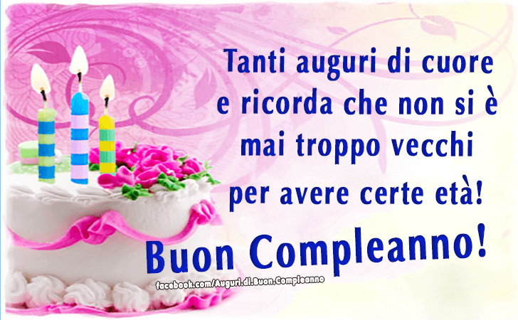 Auguri di Buon Compleanno: Tanti auguri di cuore e ricorda che non si e mai troppo vecchi per avere certe eta! Buon Compleanno!