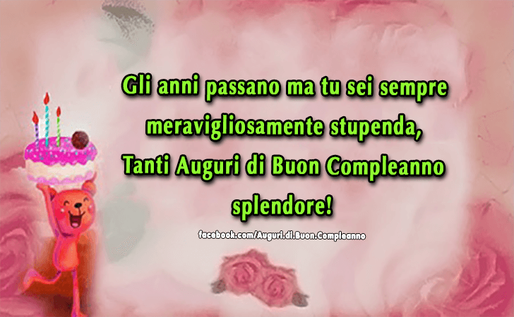 Auguri di Buon Compleanno: Gli anni passano ma tu sei sempre meravigliosamente stupenda, tanti auguri di buon compleanno splendore!