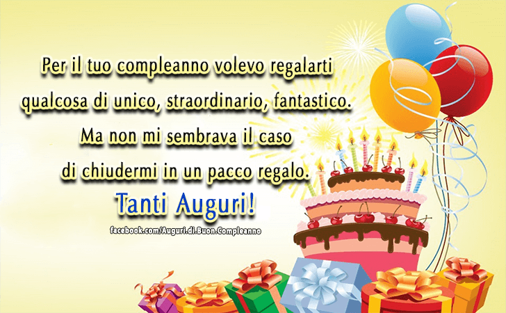 Auguri di Buon Compleanno: Per il tuo compleanno volevo regalarti qualcosa di unico, straordinario, fantastico. Ma non mi sembrava il caso di chiudermi in un pacco regalo. Tanti Auguri!