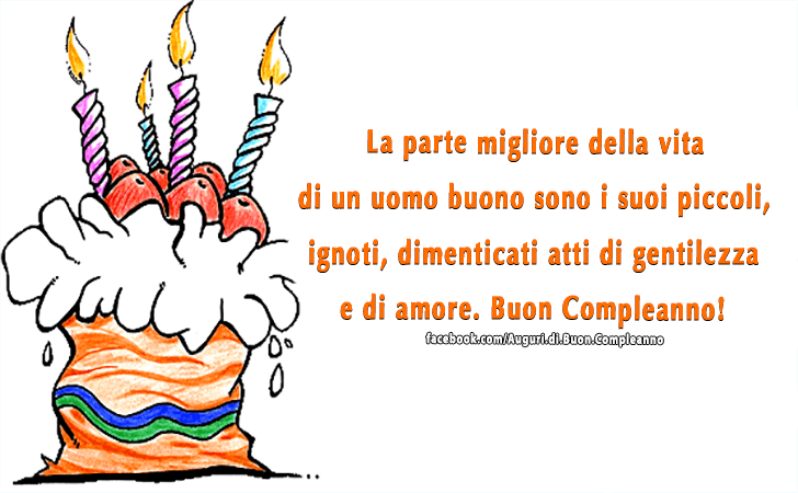 Auguri di Buon Compleanno: La parte migliore della vita di un uomo buono sono i suoi piccoli, ignoti, dimenticati atti di gentilezza e di amore. Buon Compleanno!