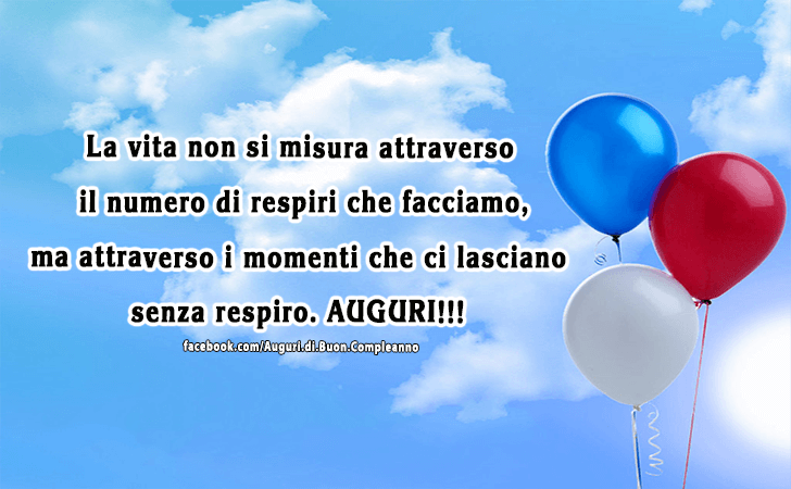 Auguri di Buon Compleanno: La vita non si misura attraverso il numero di respiri che facciamo, ma attraverso i momenti che ci lasciano senza respiro. AUGURI!