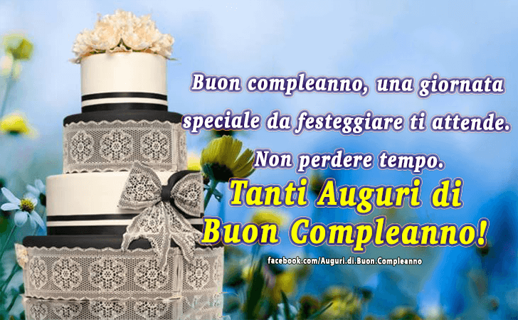 Auguri di Buon Compleanno: Buon compleanno, una giornata speciale da festeggiare ti attende. Non perdere tempo. Tanti Auguri di Buon Compleanno!