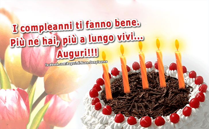 Auguri di Buon Compleanno: I compleanni ti fanno bene. Piu ne hai, piu a lungo vivi... Auguri!