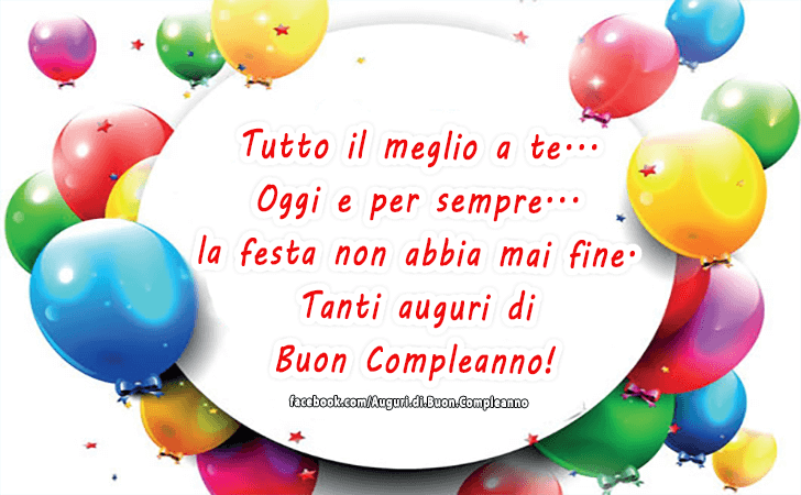 Auguri di Buon Compleanno: Tutto il meglio a te...Oggi e per sempre...la festa non abbia mai fine. Tanti auguri di Buon Compleanno!