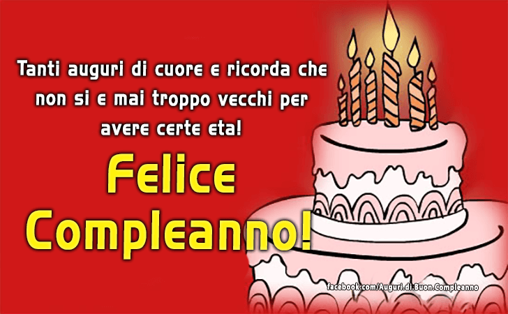 Auguri di Buon Compleanno: Tanti auguri di cuore e ricorda che non si e mai troppo vecchi per avere certe eta! Felice Compleanno!