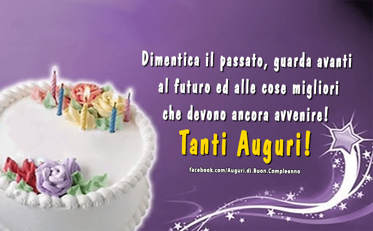 Auguri di Buon Compleanno: Dimentica il passato, guarda avanti al futuro ed alle cose migliori che devono ancora avvenire! Tanti Auguri!