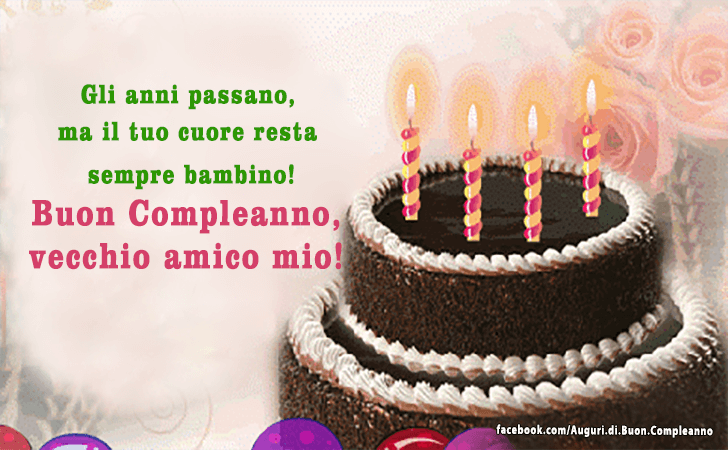 Auguri di Buon Compleanno: Gli anni passano, ma il tuo cuore resta sempre bambino. Buon Compleanno, vecchio amico mio!