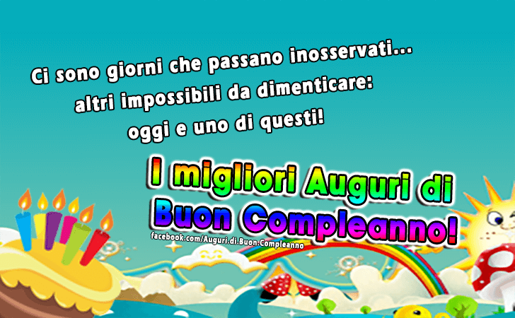 Auguri di Buon Compleanno: Ci sono giorni che passano inosservati... altri impossibili da dimenticare...oggi e uno di questi! I migliori Auguri di Buon Compleanno!