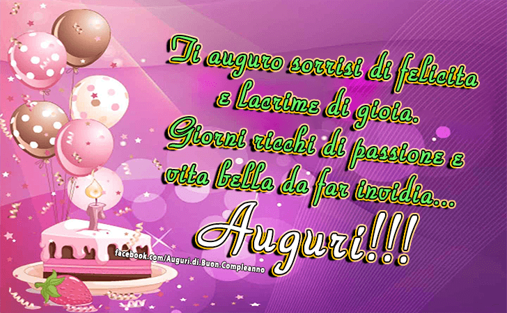 Auguri di Buon Compleanno: Ti auguro sorrisi di felicita e lacrime di gioia. Giorni ricchi di passione e vita bella da far invidia... Auguri!