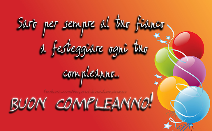 Auguri di Buon Compleanno: Sarò per sempre al tuo fianco a festeggiare ogni tuo compleanno.Buon compleanno!