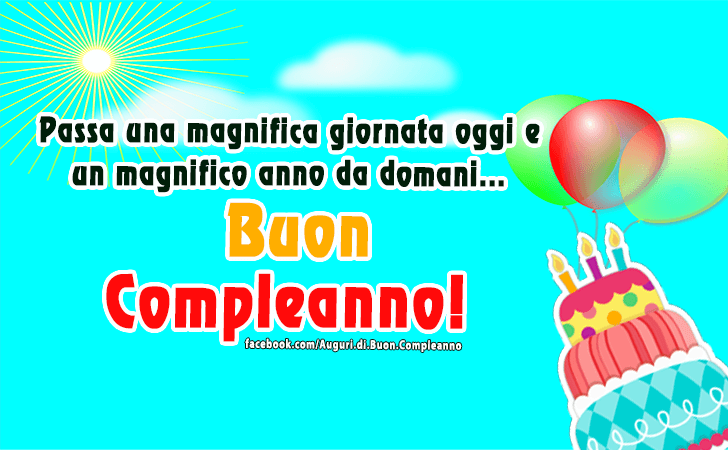 Auguri di Buon Compleanno: Passa una magnifica giornata oggi e un magnifico anno da domani... Buon Compleanno!