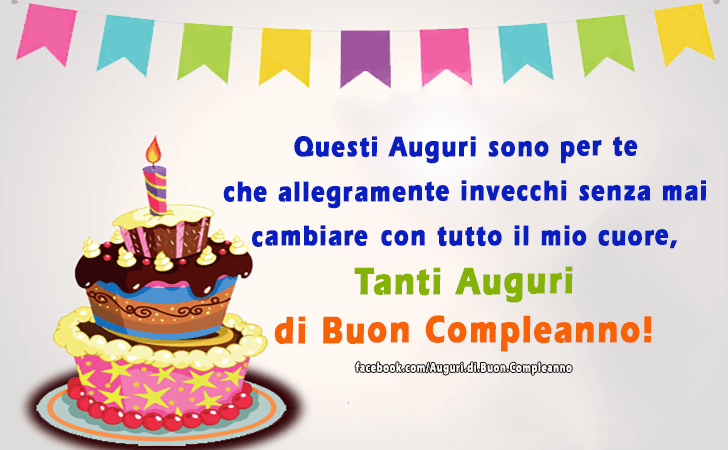 Auguri di Buon Compleanno: Questi Auguri sono per te che allegramente invecchi senza mai cambiare...con tutto il mio cuore, Tanti Auguri di Buon Compleanno!