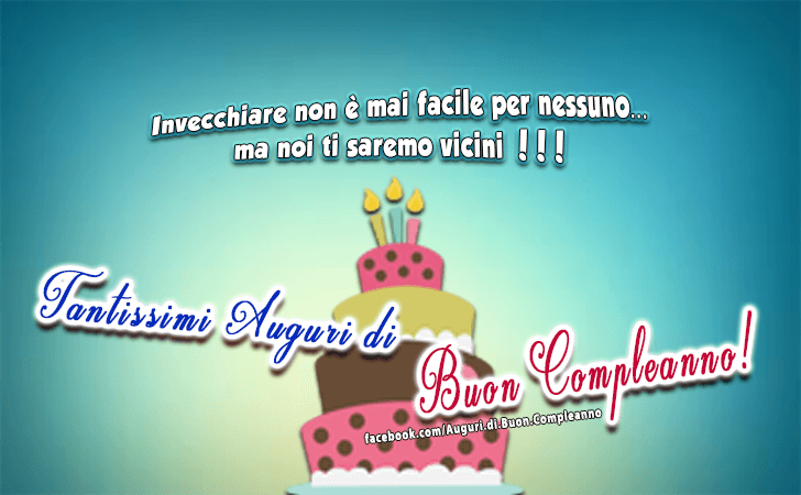 Auguri di Buon Compleanno: Invecchiare non e mai facile per nessuno... ma noi ti saremo vicini !!! Tantissimi Auguri di Buon Compleanno!