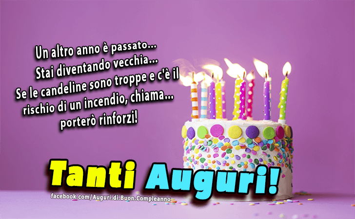 Auguri di Buon Compleanno: Un altro anno e passato... Stai diventando vecchia... Se le candeline sono troppe e ce il rischio di un incendio, chiama... portero rinforzi! Tanti Auguri!