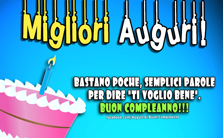Auguri di Buon Compleanno: Bastano poche, semplici parole per dire ti voglio bene. Buon Compleanno!!! Migliori Auguri!