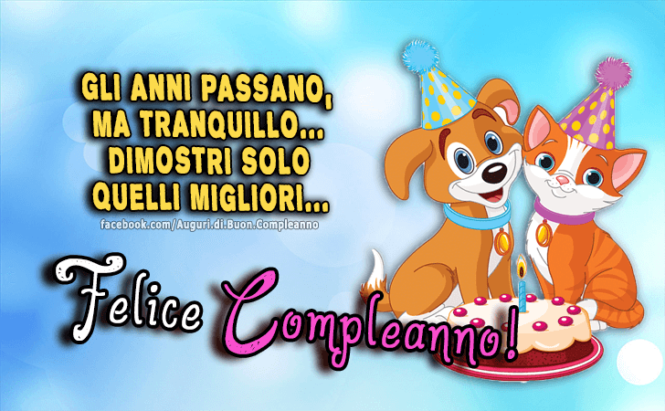 Auguri di Buon Compleanno: Gli anni passano, ma tranquillo... dimostri solo quelli migliori... Felice Compleanno!