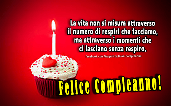 Auguri di Buon Compleanno: La vita non si misura attraverso il numero di respiri che facciamo, ma attraverso i momenti che ci lasciano senza respiro. Felice Compleanno!