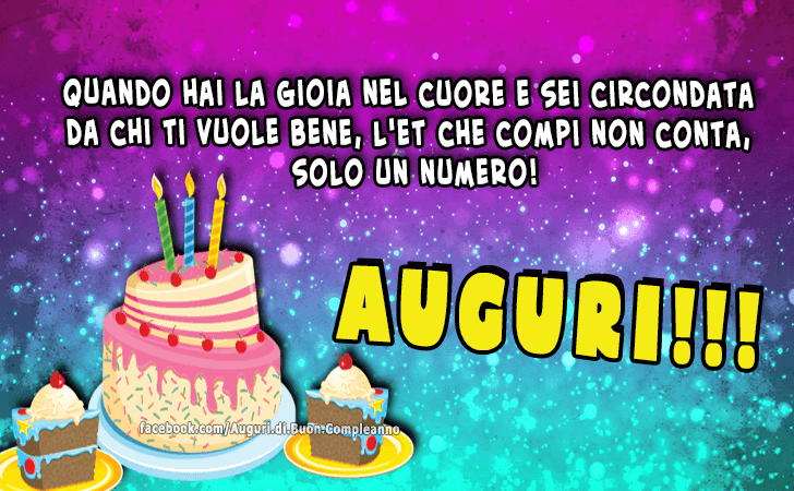 Auguri di Buon Compleanno: Quando hai la gioia nel cuore e sei circondata da chi ti vuole bene, l eta che compi non conta, e solo un numero! Auguri!!!