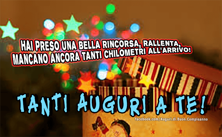 Auguri di Buon Compleanno: Hai preso una bella rincorsa, rallenta, mancano ancora tanti chilometri all arrivo! Tanti Auguri a Te!