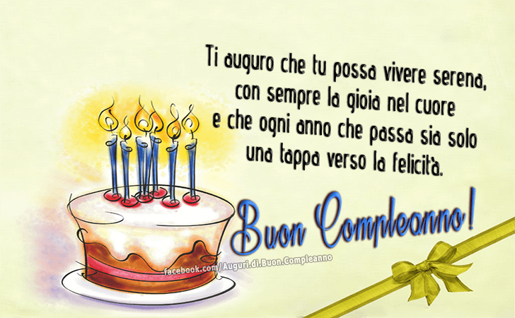 Auguri di Buon Compleanno: Ti auguro che tu possa vivere serena, con sempre la gioia nel cuore e che ogni anno che passa sia solo una tappa verso la felicita. Buon Compleanno!