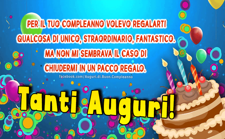 Auguri di Buon Compleanno: Per il tuo compleanno volevo regalarti qualcosa di unico, straordinario, fantastico. Ma non mi sembrava il caso di chiudermi in un pacco regalo. Tanti Auguri!