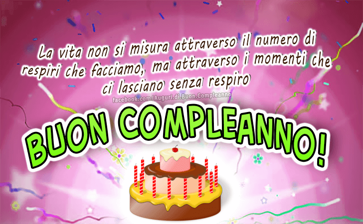 Auguri di Buon Compleanno: La vita non si misura attraverso il numero di respiri che facciamo, ma attraverso i momenti che ci lasciano senza respiro. Buon Compleanno!