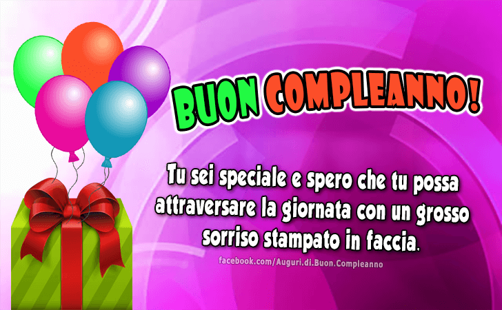 Auguri di Buon Compleanno: Tu sei speciale e spero che tu possa attraversare la giornata con un grosso sorriso stampato in faccia. Buon compleanno!