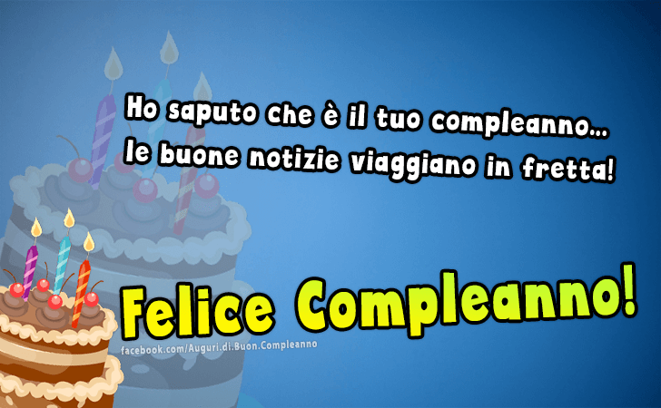 Auguri di Buon Compleanno: Ho saputo che e il tuo compleanno...le buone notizie viaggiano in fretta! Felice Compleanno!