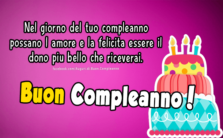 Auguri di Buon Compleanno: Nel giorno del tuo compleanno possano l amore e la felicita essere il dono piu bello che riceverai. Buon Compleanno!