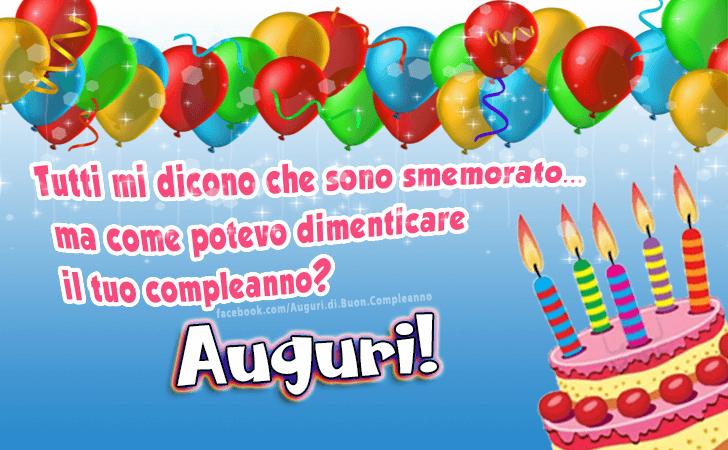 Auguri di Buon Compleanno: Tutti mi dicono che sono smemorato...ma come potevo dimenticareil tuo compleanno? Auguri!