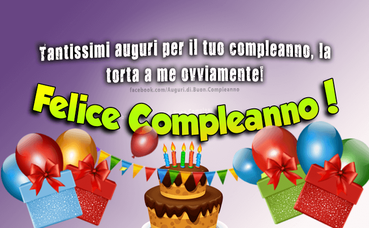 Auguri di Buon Compleanno: Tantissimi auguri per il tuo compleanno, la torta a me ovviamente! Felice Compleanno!