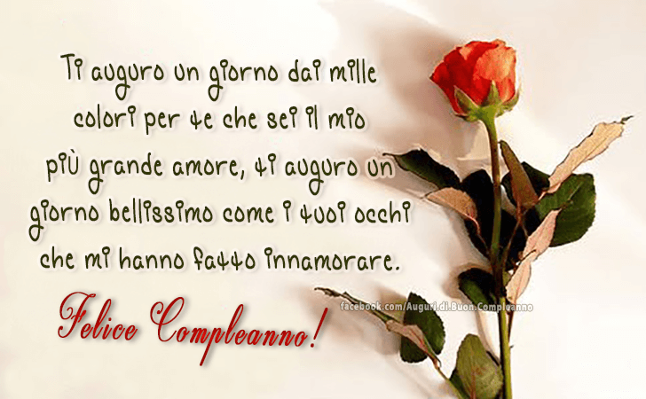 Auguri di Buon Compleanno: Ti auguro un giorno dai mille colori per te che sei il mio piu grande amore, ti auguro un giorno bellissimo come i tuoi occhi che mi hanno fatto innamorare. Felice Compleanno!