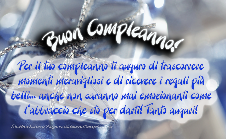 Auguri di Buon Compleanno: Per il tuo compleanno ti auguro di trascorrere momenti meravigliosi e di ricevere i regali più belli... anche non saranno mai emozionanti come l'abbraccio che sto per darti! Tanto auguri!