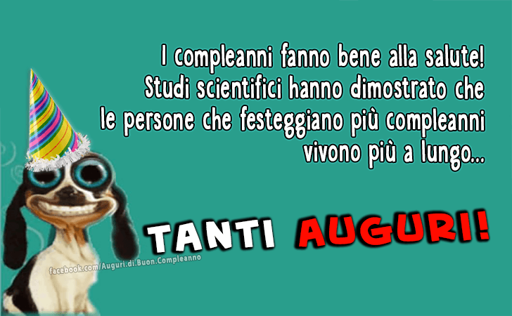 Auguri di Buon Compleanno: I compleanni fanno bene alla salute! Studi scientifici hanno dimostrato che le persone che festeggiano piu compleanni vivono piu a lungo...