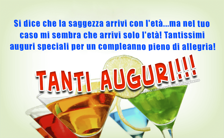 Auguri di Buon Compleanno: Si dice che la saggezza arrivi con l'eta... ma nel tuo caso mi sembra che arrivi solo l'eta! Tantissimi auguri speciali per un compleanno pieno di allegria!